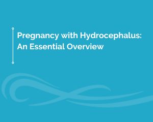 Pregnancy with Hydrocephalus: An Essential Overview