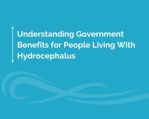 Understanding Government Benefits for People Living With Hydrocephalus
